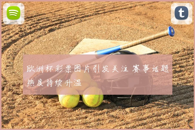 欧洲杯彩票图片引发关注 赛事话题热度持续升温