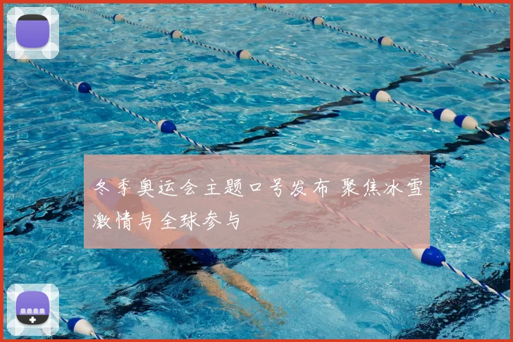 冬季奥运会主题口号发布 聚焦冰雪激情与全球参与