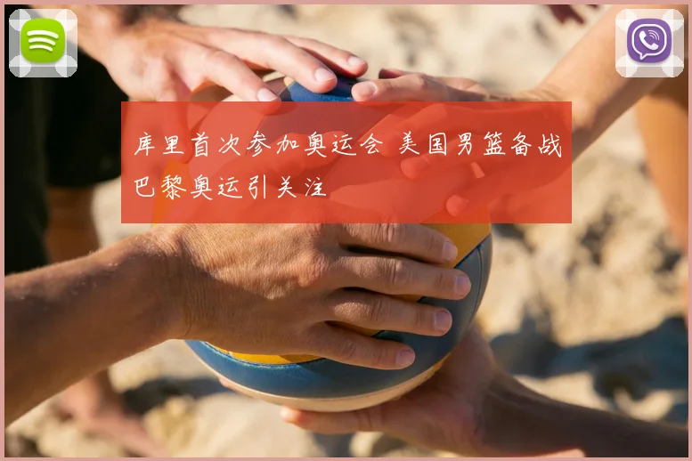 库里首次参加奥运会 美国男篮备战巴黎奥运引关注