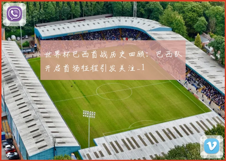 世界杯巴西首战历史回顾：巴西队开启首场征程引发关注_1