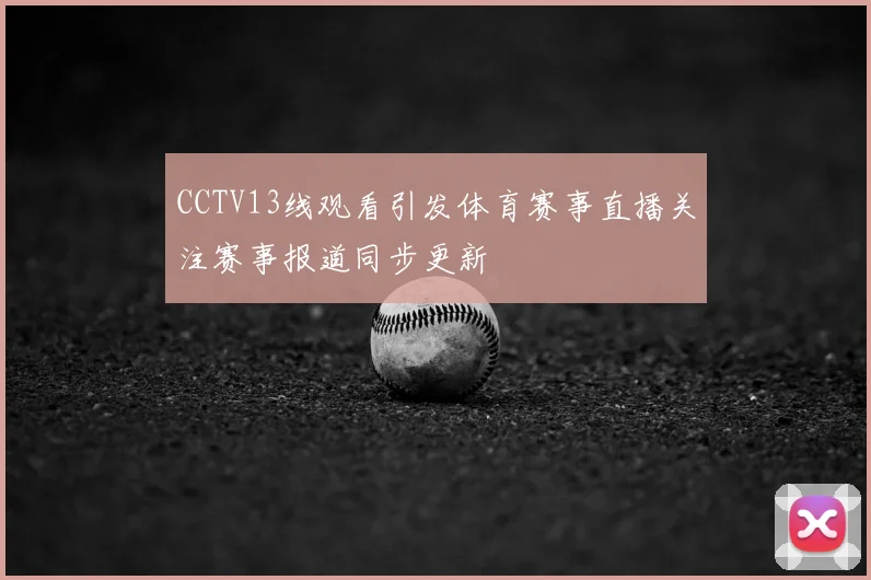CCTV13线观看引发体育赛事直播关注赛事报道同步更新