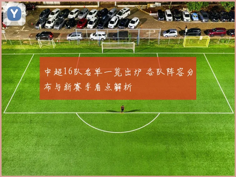 中超16队名单一览出炉 各队阵容分布与新赛季看点解析