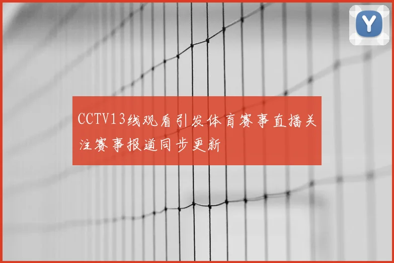 CCTV13线观看引发体育赛事直播关注赛事报道同步更新